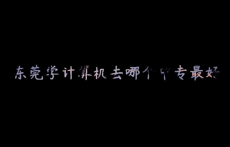 東莞學(xué)計算機去哪個(gè)中專(zhuān)最好