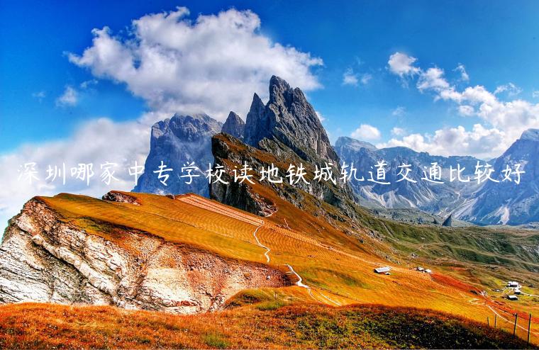 深圳哪家中專(zhuān)學(xué)校讀地鐵城軌道交通比較好