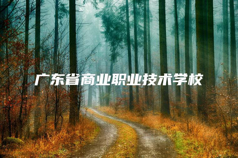 廣東省商業(yè)職業(yè)技術(shù)學(xué)校