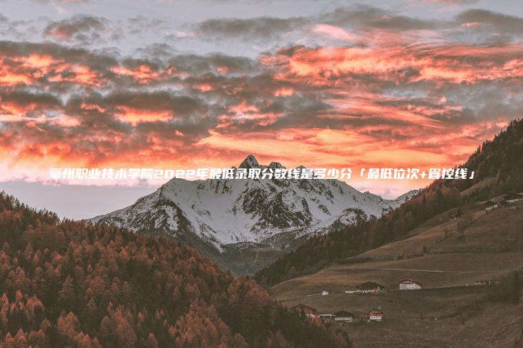 亳州職業(yè)技術(shù)學(xué)院2022年最低錄取分數線(xiàn)是多少分「最低位次+省控線(xiàn)」