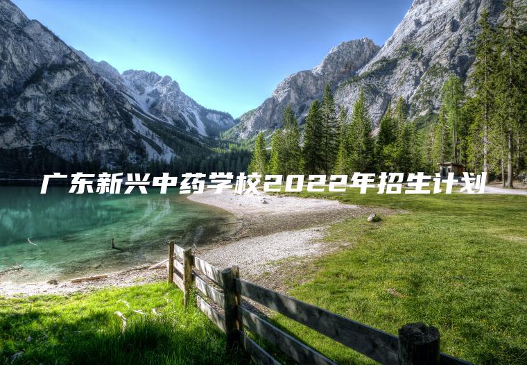 廣東新興中藥學(xué)校2022年招生計劃