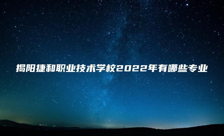 揭陽(yáng)捷和職業(yè)技術(shù)學(xué)校2022年有哪些專(zhuān)業(yè)