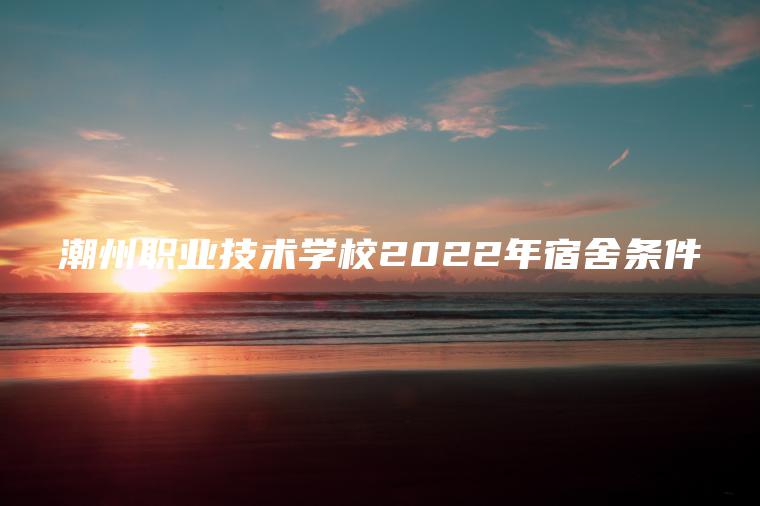 潮州職業(yè)技術(shù)學(xué)校2022年宿舍條件