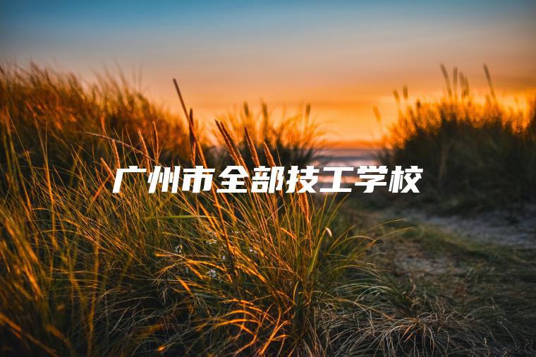 廣州市全部技工學(xué)校
