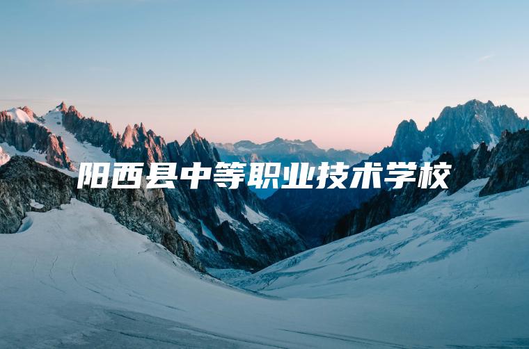 陽(yáng)西縣中等職業(yè)技術(shù)學(xué)校