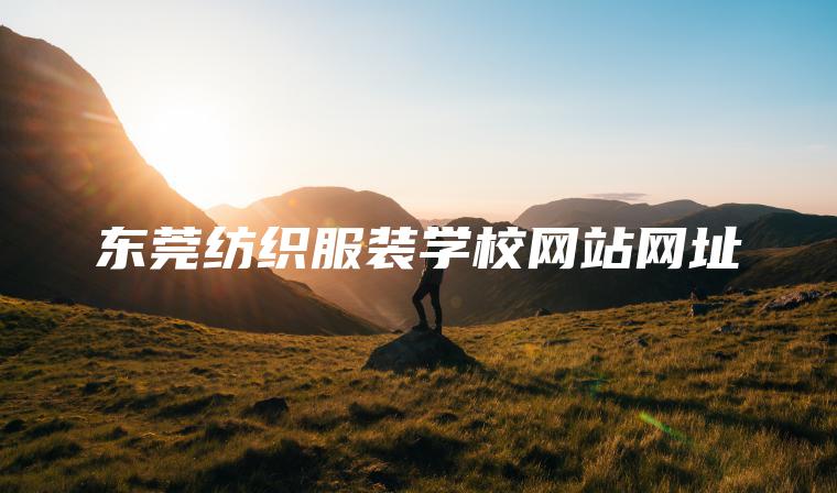東莞紡織服裝學(xué)校網(wǎng)站網(wǎng)址