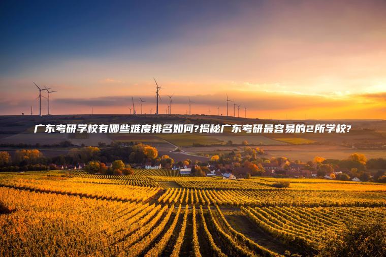 廣東考研學(xué)校有哪些難度排名如何?揭秘廣東考研最容易的2所學(xué)校?