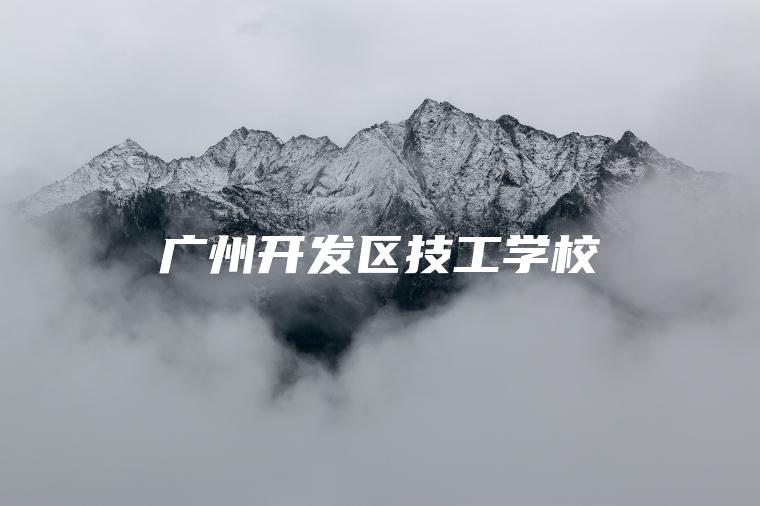 廣州開(kāi)發(fā)區技工學(xué)校