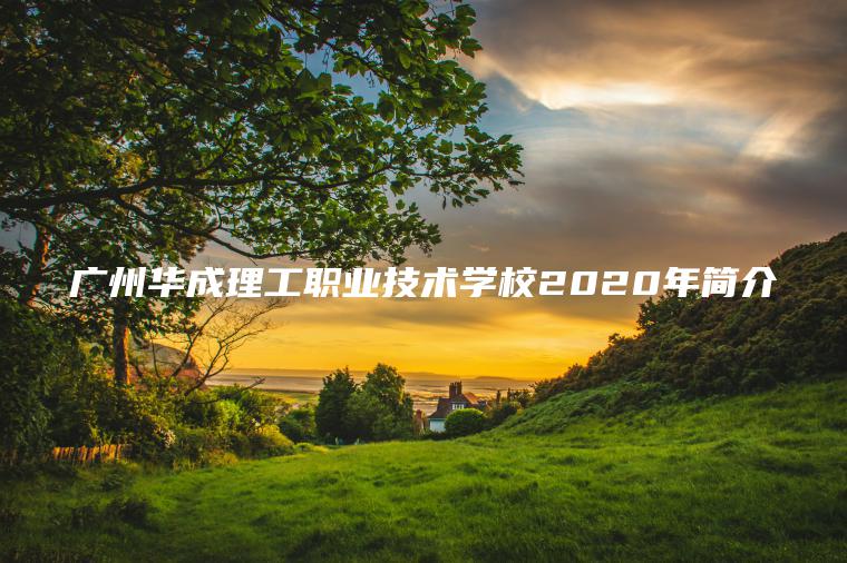 廣州華成理工職業(yè)技術(shù)學(xué)校2020年簡(jiǎn)介