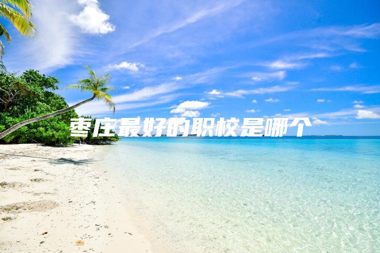 棗莊最好的職校是哪個(gè)
