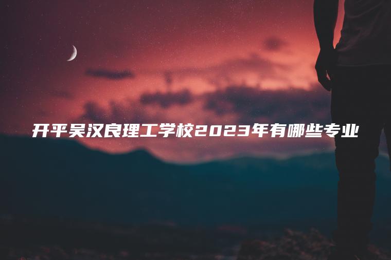 開(kāi)平吳漢良理工學(xué)校2023年有哪些專(zhuān)業(yè)