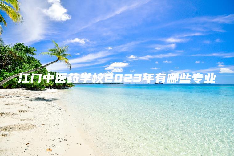 江門(mén)中醫藥學(xué)校2023年有哪些專(zhuān)業(yè)