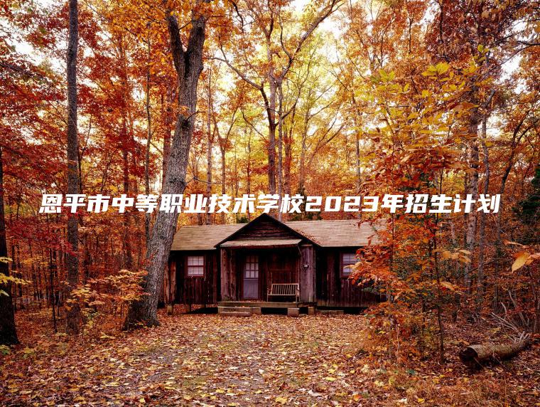 恩平市中等職業(yè)技術(shù)學(xué)校2023年招生計劃