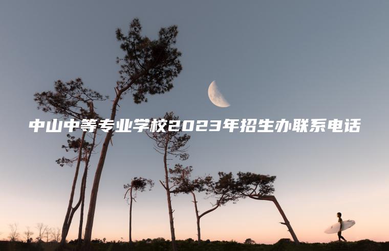 中山中等專(zhuān)業(yè)學(xué)校2023年招生辦聯(lián)系電話(huà)