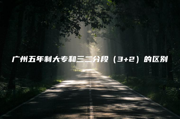 廣州五年制大專(zhuān)和三二分段（3+2）的區別