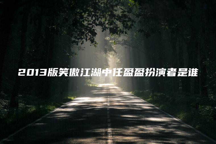 2013版笑傲江湖中任盈盈扮演者是誰(shuí)
