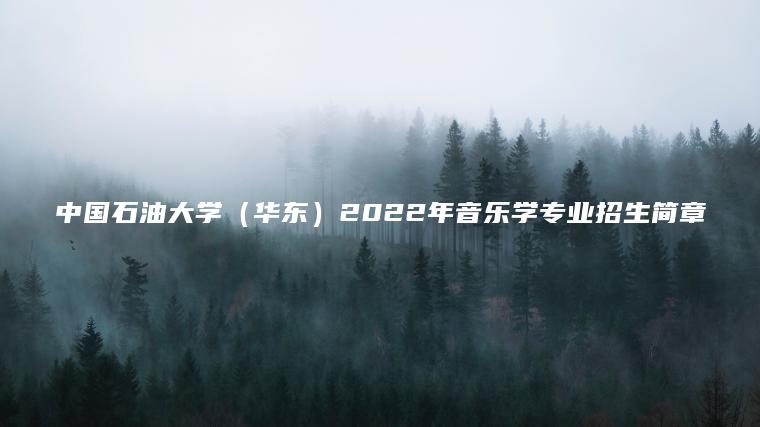 中國石油大學(xué)（華東）2022年音樂(lè )學(xué)專(zhuān)業(yè)招生簡(jiǎn)章