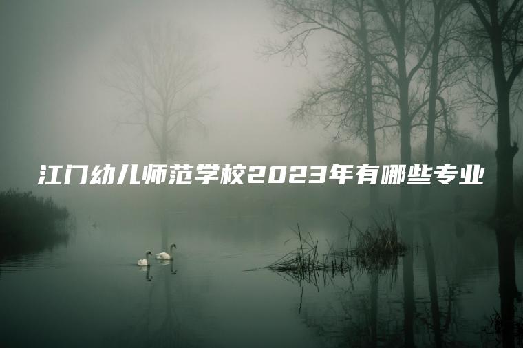 江門(mén)幼兒師范學(xué)校2023年有哪些專(zhuān)業(yè)