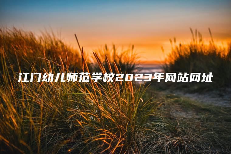 江門(mén)幼兒師范學(xué)校2023年網(wǎng)站網(wǎng)址