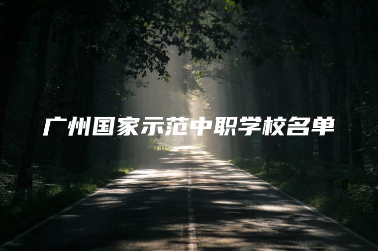 廣州國家示范中職學(xué)校名單