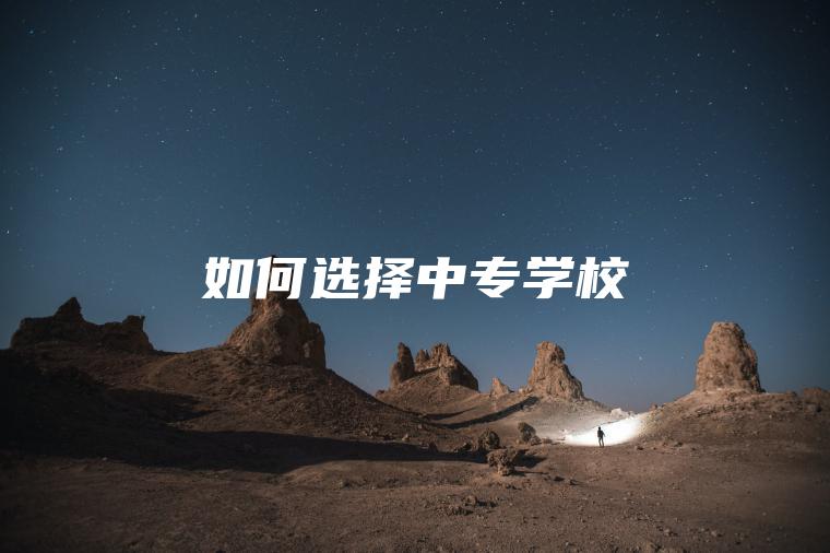 如何選擇中專(zhuān)學(xué)校