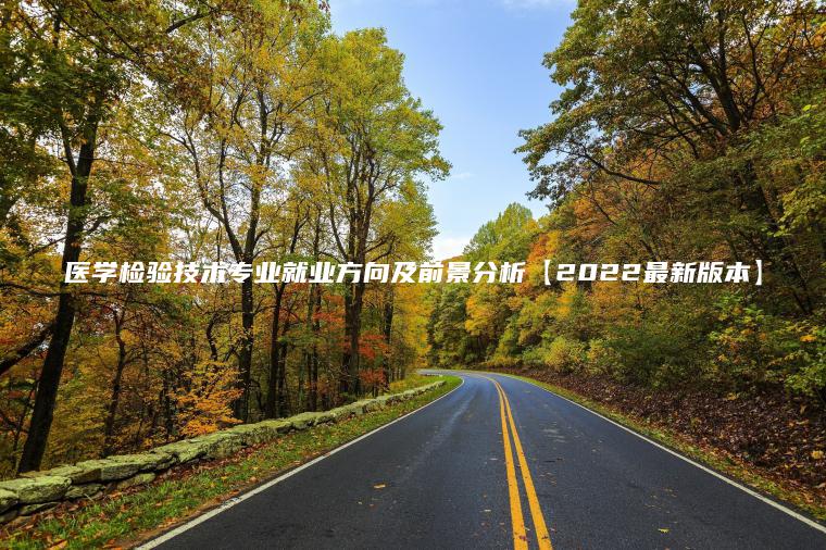 醫學(xué)檢驗技術(shù)專(zhuān)業(yè)就業(yè)方向及前景分析【2022最新版本】