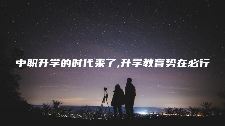 中職升學(xué)的時(shí)代來(lái)了,升學(xué)教育勢在必行