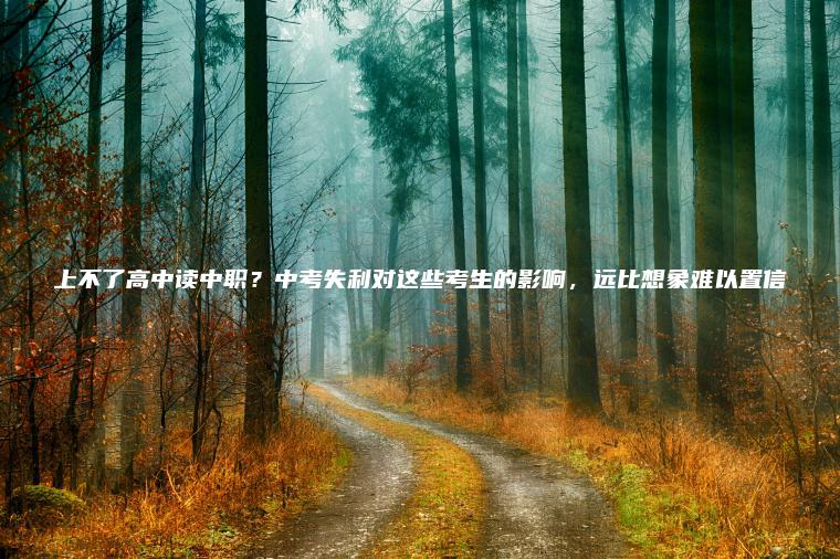 上不了高中讀中職？中考失利對這些考生的影響，遠比想象難以置信