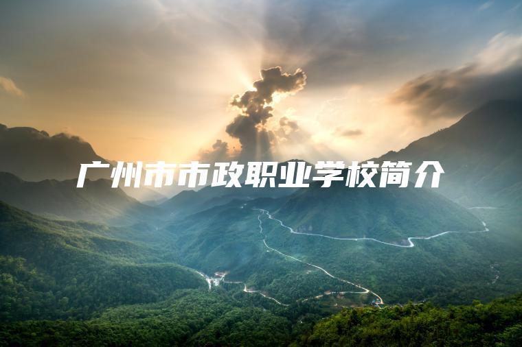 廣州市市政職業(yè)學(xué)校簡(jiǎn)介