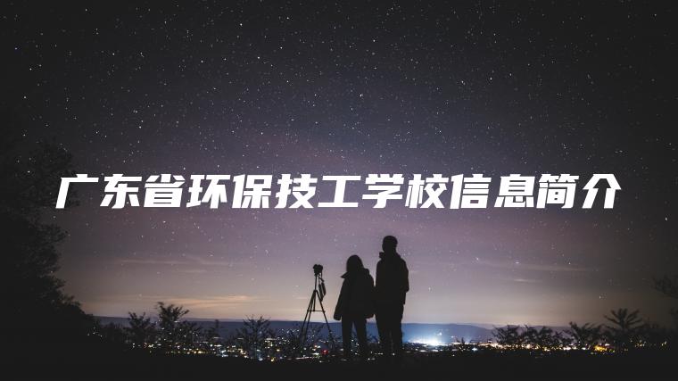 廣東省環(huán)保技工學(xué)校信息簡(jiǎn)介