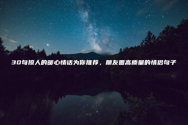 30句撩人的暖心情話(huà)為你推薦，朋友圈高質(zhì)量的情侶句子