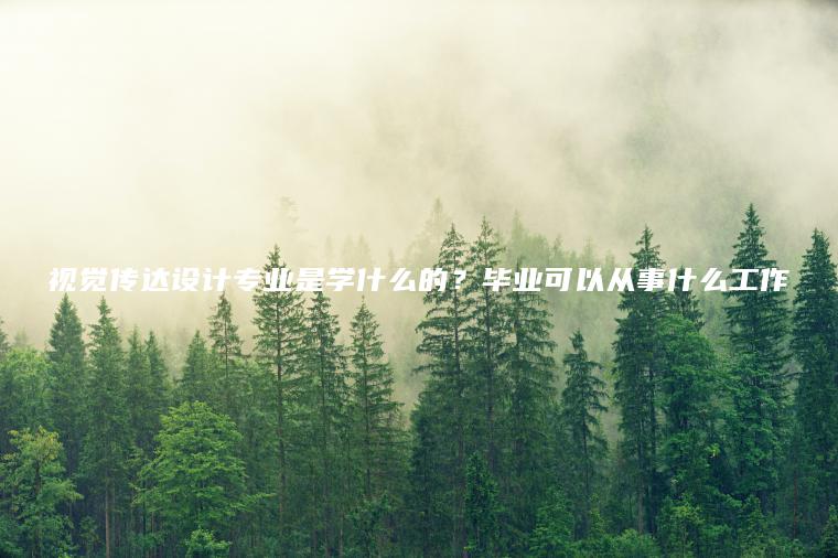 視覺(jué)傳達設計專(zhuān)業(yè)是學(xué)什么的？畢業(yè)可以從事什么工作