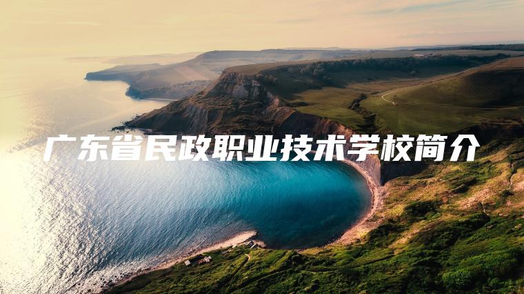 廣東省民政職業(yè)技術(shù)學(xué)校簡(jiǎn)介