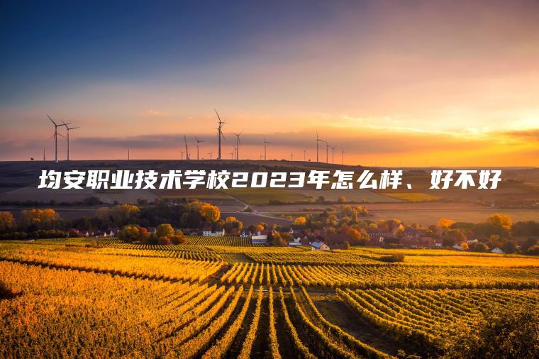 均安職業(yè)技術(shù)學(xué)校2023年怎么樣、好不好