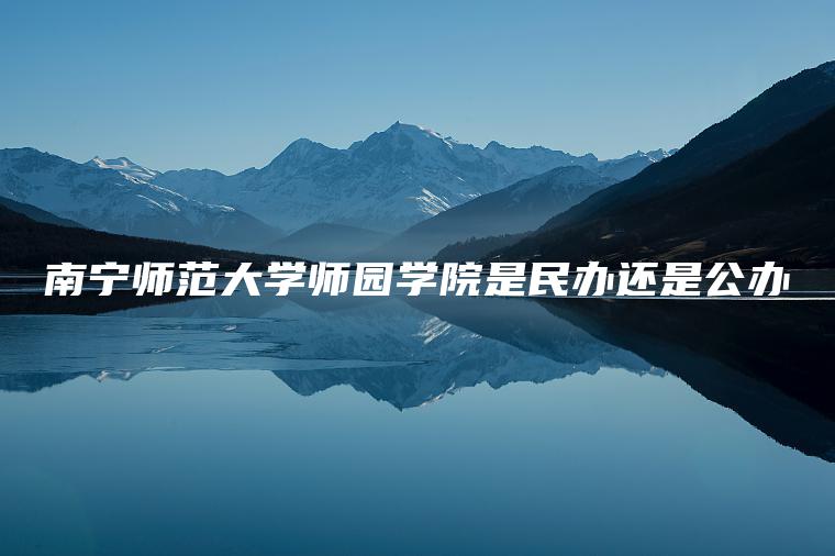 南寧師范大學(xué)師園學(xué)院是民辦還是公辦