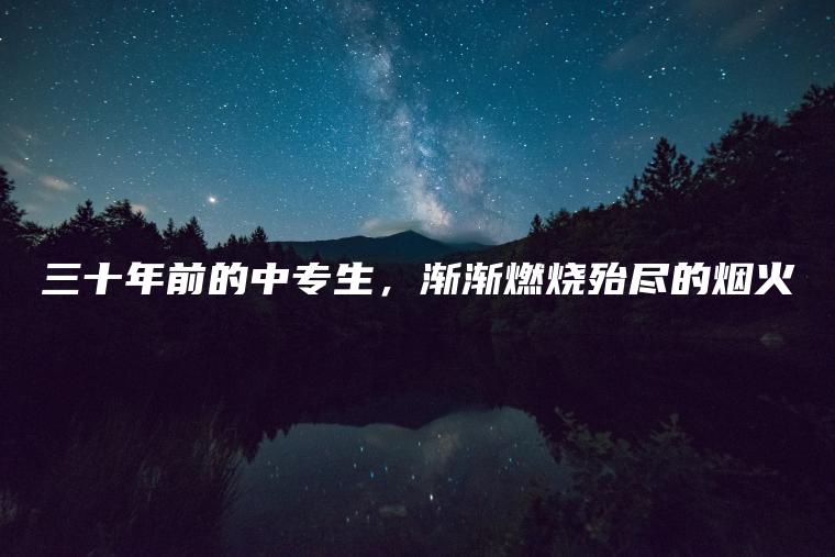 三十年前的中專(zhuān)生，漸漸燃燒殆盡的煙火