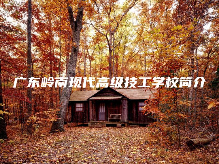 廣東嶺南現代高級技工學(xué)校簡(jiǎn)介