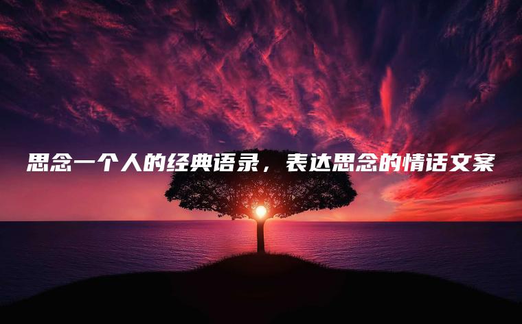 思念一個(gè)人的經(jīng)典語(yǔ)錄，表達思念的情話(huà)文案