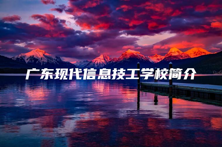 廣東現代信息技工學(xué)校簡(jiǎn)介