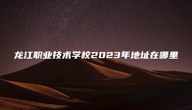 龍江職業(yè)技術(shù)學(xué)校2023年地址在哪里