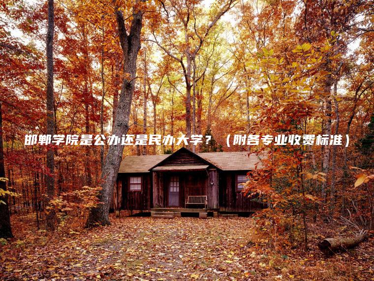 邯鄲學(xué)院是公辦還是民辦大學(xué)？（附各專(zhuān)業(yè)收費標準）