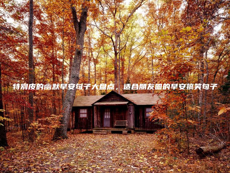特別皮的幽默早安句子大盤(pán)點(diǎn)，適合朋友圈的早安搞笑句子