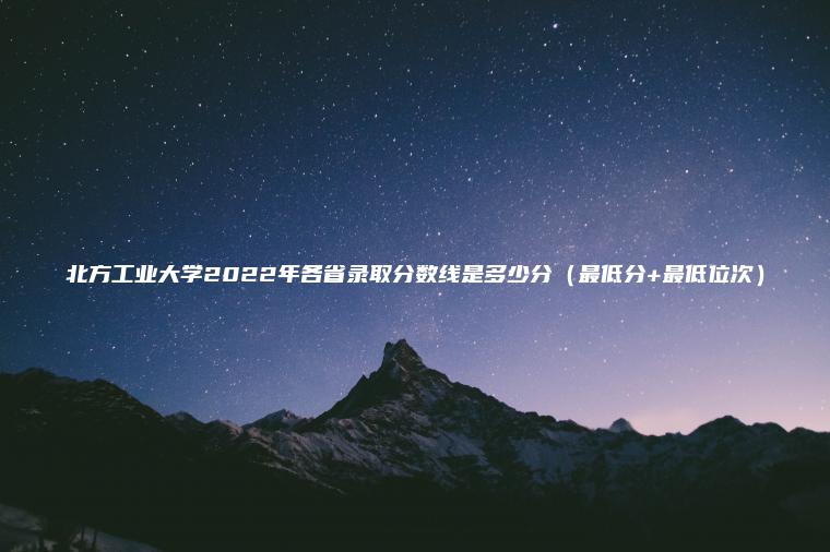 北方工業(yè)大學(xué)2022年各省錄取分數線(xiàn)是多少分（最低分+最低位次）