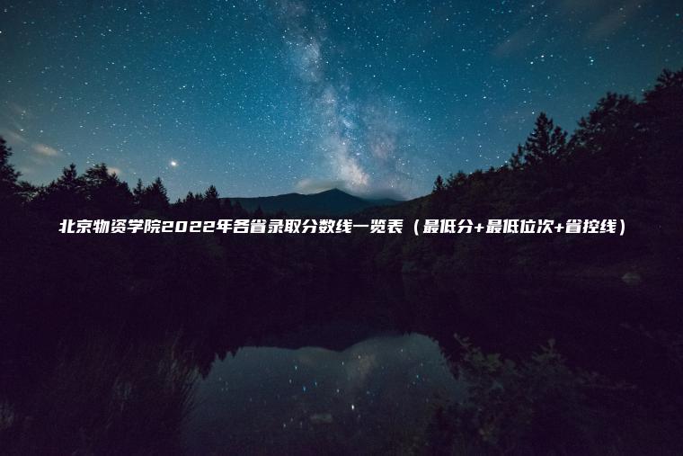 北京物資學(xué)院2022年各省錄取分數線(xiàn)一覽表（最低分+最低位次+省控線(xiàn)）