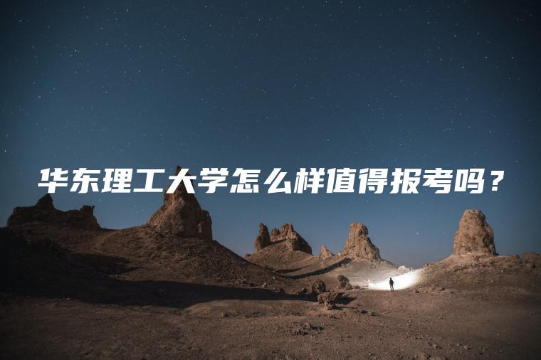 華東理工大學(xué)怎么樣值得報考嗎？