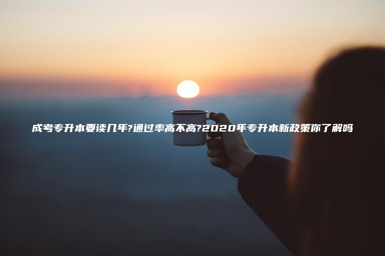 成考專(zhuān)升本要讀幾年?通過(guò)率高不高?2020年專(zhuān)升本新政策你了解嗎