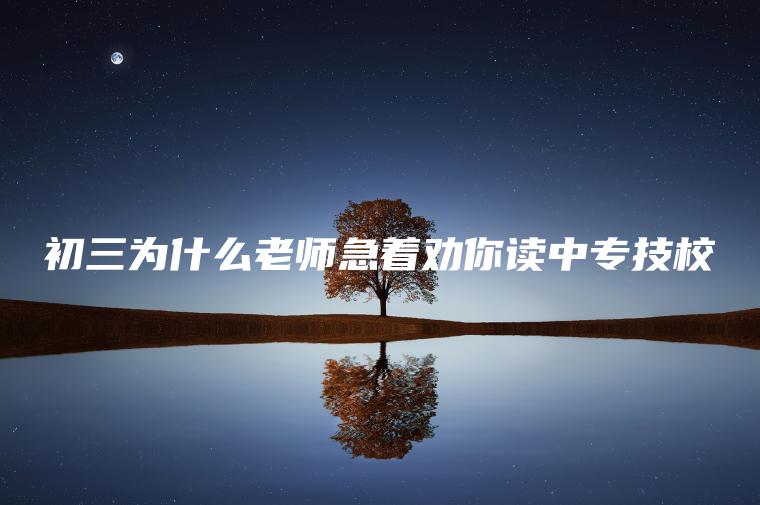 初三為什么老師急著(zhù)勸你讀中專(zhuān)技校