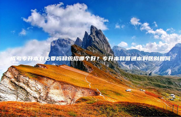 成考專(zhuān)升本有必要嗎和統招哪個(gè)好？專(zhuān)升本和普通本科區別如何