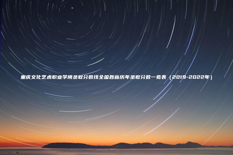 重慶文化藝術(shù)職業(yè)學(xué)院錄取分數線(xiàn)全國各省歷年錄取分數一覽表（2019-2022年）