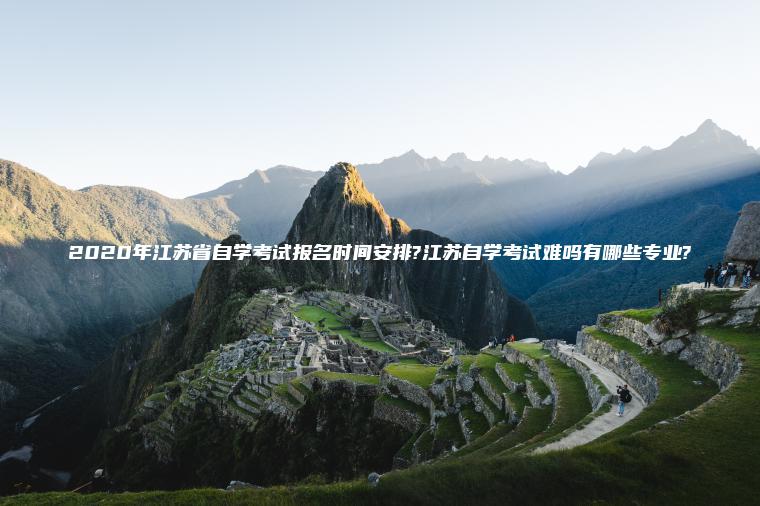 2020年江蘇省自學(xué)考試報名時(shí)間安排?江蘇自學(xué)考試難嗎有哪些專(zhuān)業(yè)?